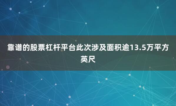 靠谱的股票杠杆平台此次涉及面积逾13.5万平方英尺