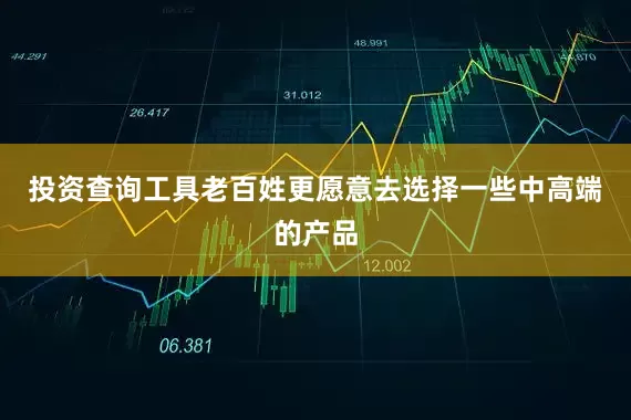 投资查询工具老百姓更愿意去选择一些中高端的产品