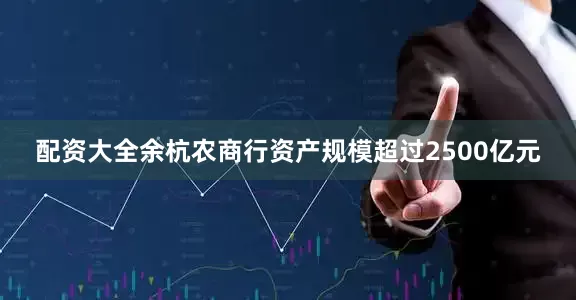 配资大全余杭农商行资产规模超过2500亿元