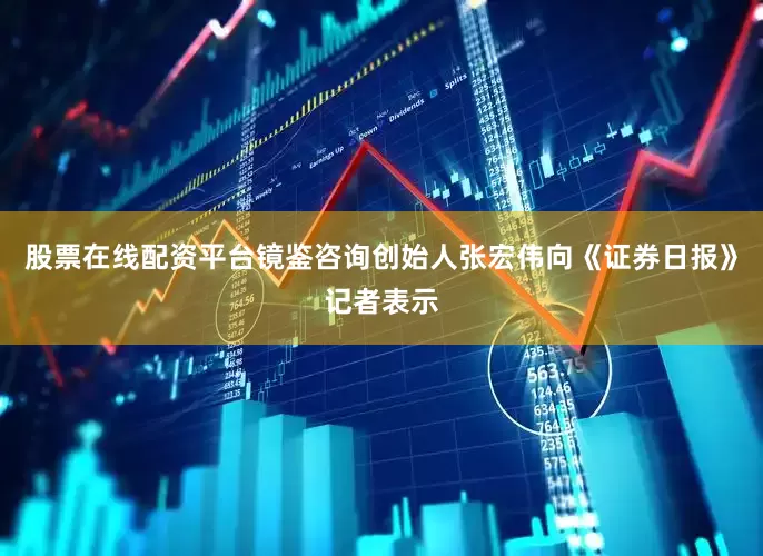 股票在线配资平台镜鉴咨询创始人张宏伟向《证券日报》记者表示