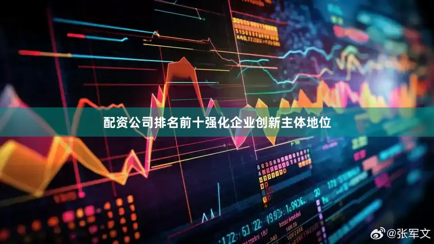 配资公司排名前十强化企业创新主体地位