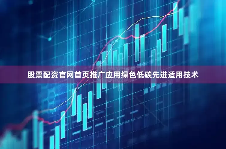 股票配资官网首页推广应用绿色低碳先进适用技术