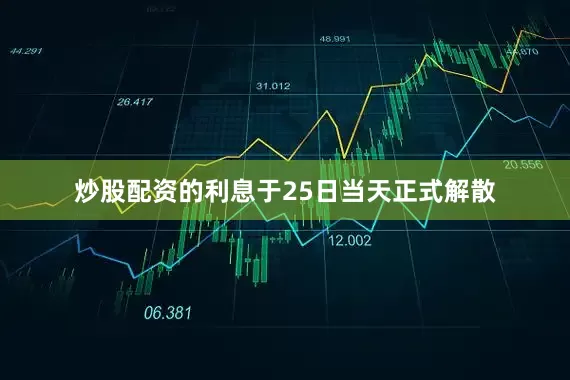 炒股配资的利息于25日当天正式解散