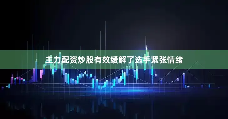 主力配资炒股有效缓解了选手紧张情绪
