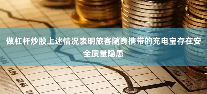 做杠杆炒股上述情况表明旅客随身携带的充电宝存在安全质量隐患