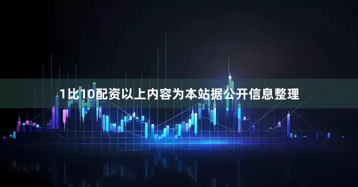 1比10配资以上内容为本站据公开信息整理