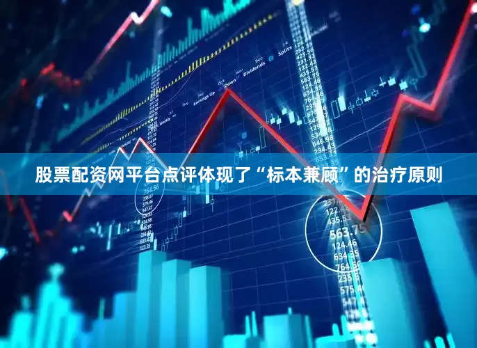 股票配资网平台点评体现了“标本兼顾”的治疗原则