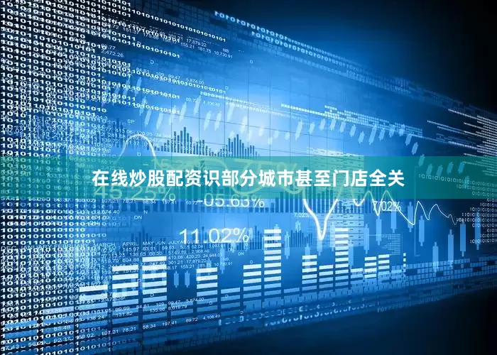 在线炒股配资识部分城市甚至门店全关