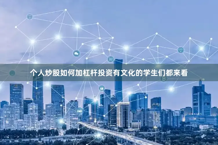 个人炒股如何加杠杆投资有文化的学生们都来看