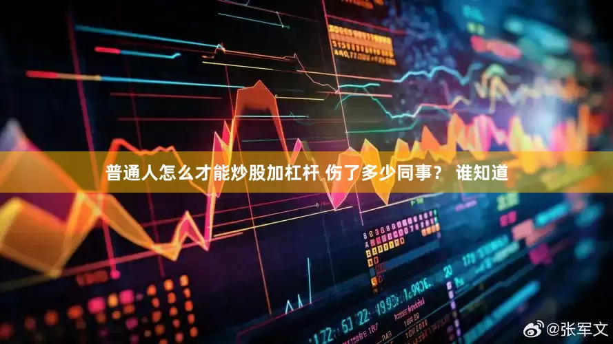 普通人怎么才能炒股加杠杆 伤了多少同事？ 谁知道