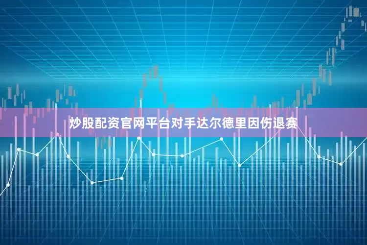 炒股配资官网平台对手达尔德里因伤退赛