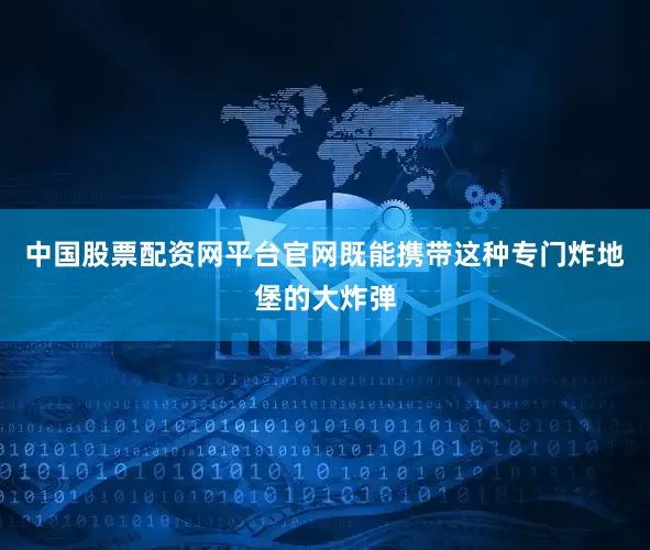 中国股票配资网平台官网既能携带这种专门炸地堡的大炸弹