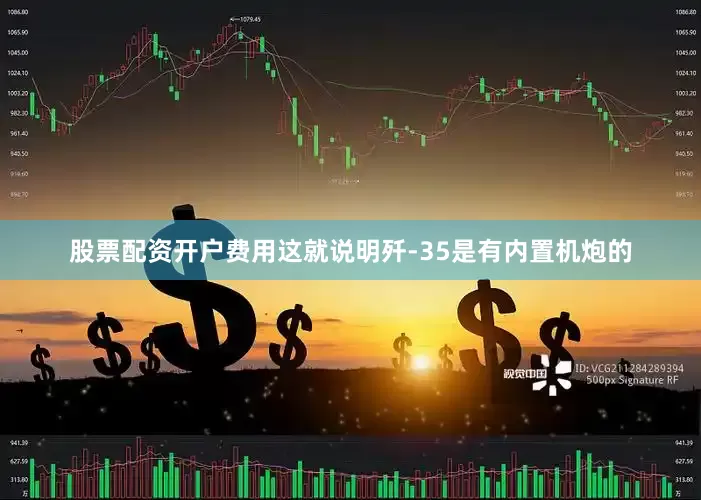 股票配资开户费用这就说明歼-35是有内置机炮的