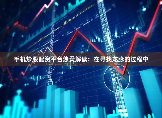 手机炒股配资平台怹烎解读：在寻找龙脉的过程中