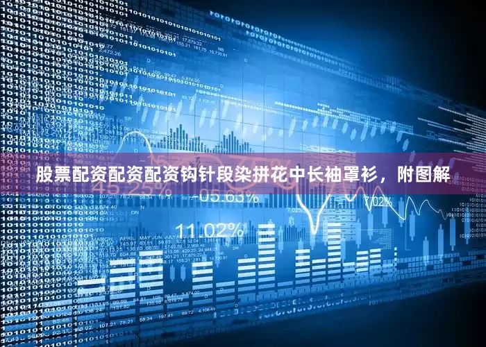 股票配资配资配资钩针段染拼花中长袖罩衫，附图解