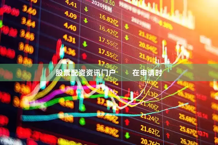 股票配资资讯门户        在申请时