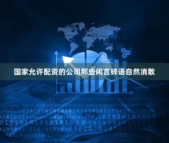 国家允许配资的公司那些闲言碎语自然消散