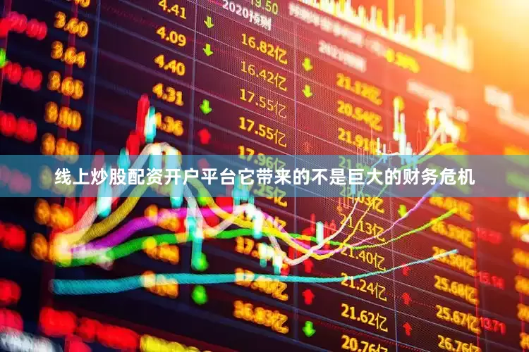 线上炒股配资开户平台它带来的不是巨大的财务危机