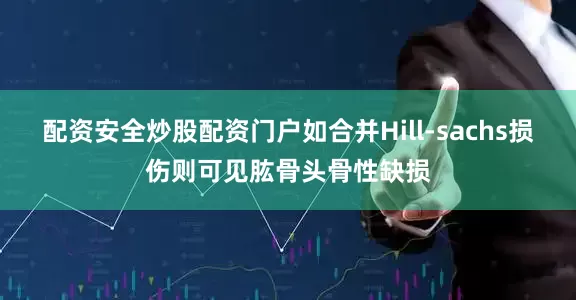 配资安全炒股配资门户如合并Hill-sachs损伤则可见肱骨头骨性缺损