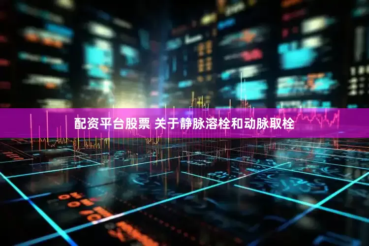 配资平台股票 关于静脉溶栓和动脉取栓