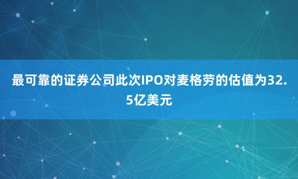 最可靠的证券公司此次IPO对麦格劳的估值为32.5亿美元