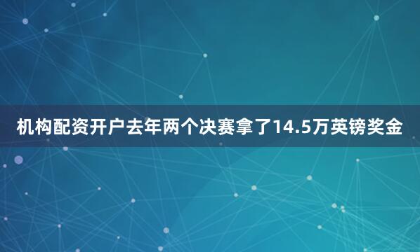 机构配资开户去年两个决赛拿了14.5万英镑奖金