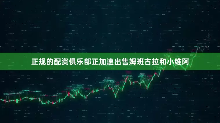 正规的配资俱乐部正加速出售姆班古拉和小维阿