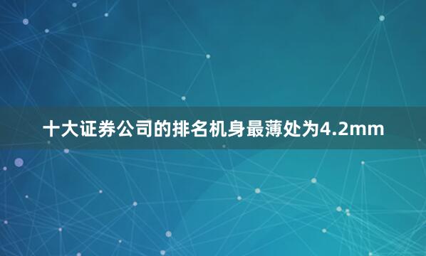 十大证券公司的排名机身最薄处为4.2mm