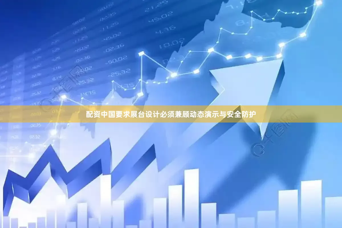 配资中国要求展台设计必须兼顾动态演示与安全防护