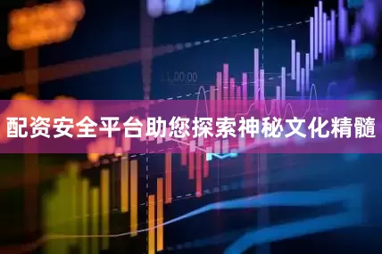 配资安全平台助您探索神秘文化精髓