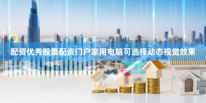 配资优秀股票配资门户家用电脑可选择动态视觉效果