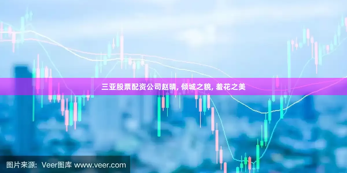 三亚股票配资公司赵晴, 倾城之貌, 羞花之美