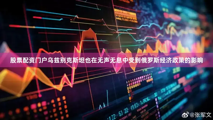 股票配资门户乌兹别克斯坦也在无声无息中受到俄罗斯经济政策的影响