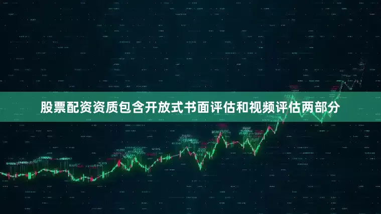 股票配资资质包含开放式书面评估和视频评估两部分
