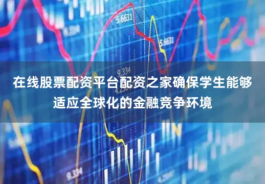 在线股票配资平台配资之家确保学生能够适应全球化的金融竞争环境