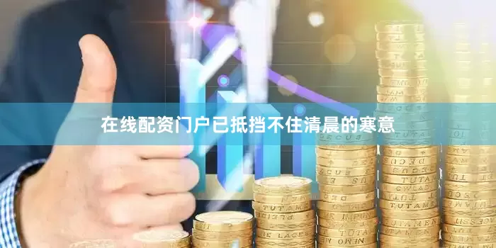 在线配资门户已抵挡不住清晨的寒意