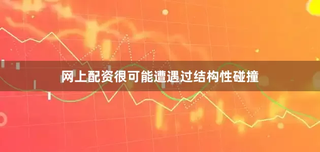 网上配资很可能遭遇过结构性碰撞