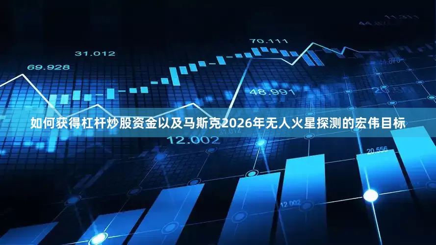 如何获得杠杆炒股资金以及马斯克2026年无人火星探测的宏伟目标