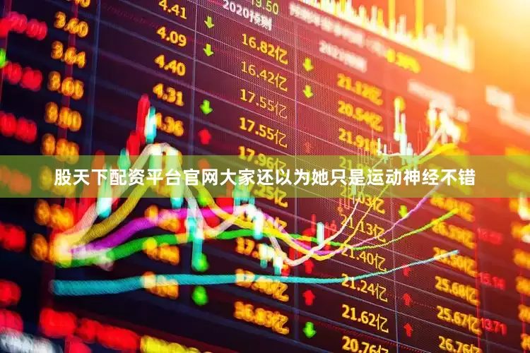 股天下配资平台官网大家还以为她只是运动神经不错