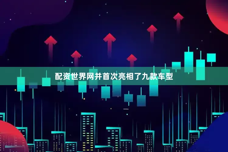 配资世界网并首次亮相了九款车型