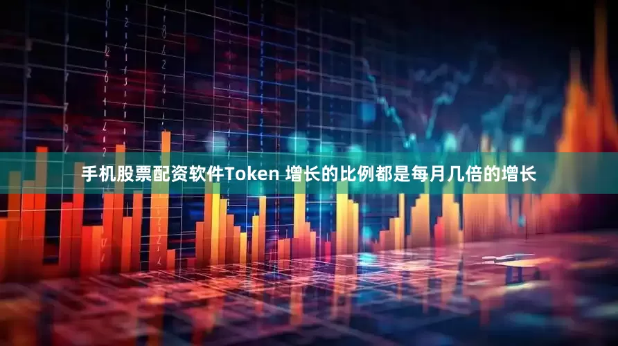 手机股票配资软件Token 增长的比例都是每月几倍的增长